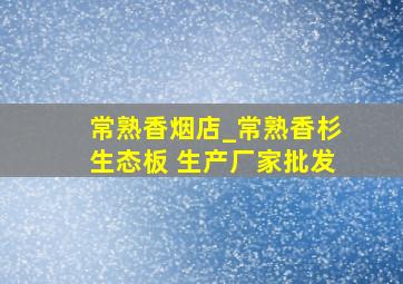 常熟香烟店_常熟香杉生态板 生产厂家批发